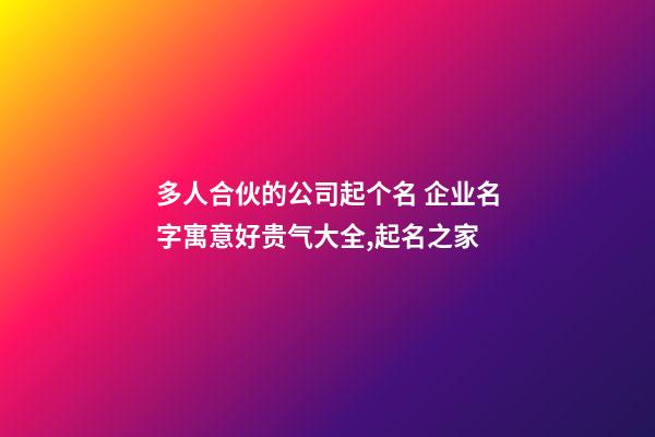 多人合伙的公司起个名 企业名字寓意好贵气大全,起名之家-第1张-公司起名-玄机派